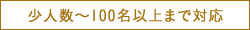 少人数〜100名以上まで対応