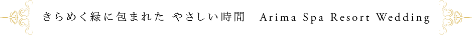 きらめく緑に包まれた やさしい時間　Arima Spa Resort Wedding