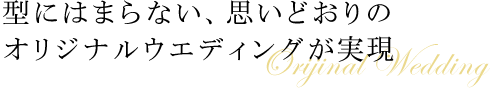 型にはまらない、思いどおりのオリジナルウエディングが実現