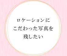 ロケーションにこだわった写真を残したい