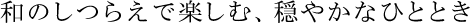 和のしつらえで楽しむ、穏やかなひととき
